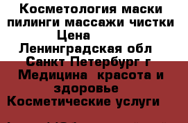 Косметология:маски,пилинги,массажи,чистки. › Цена ­ 1 600 - Ленинградская обл., Санкт-Петербург г. Медицина, красота и здоровье » Косметические услуги   
